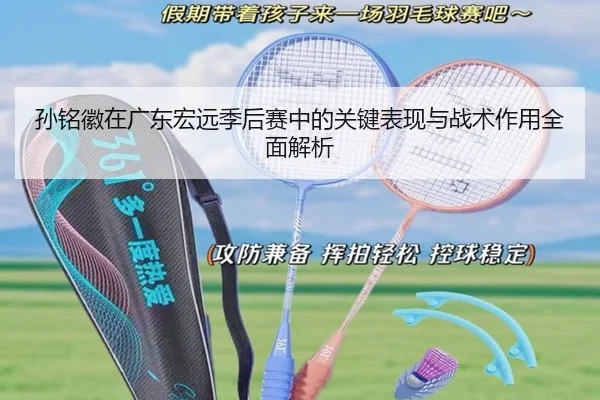 孙铭徽在广东宏远季后赛中的关键表现与战术作用全面解析